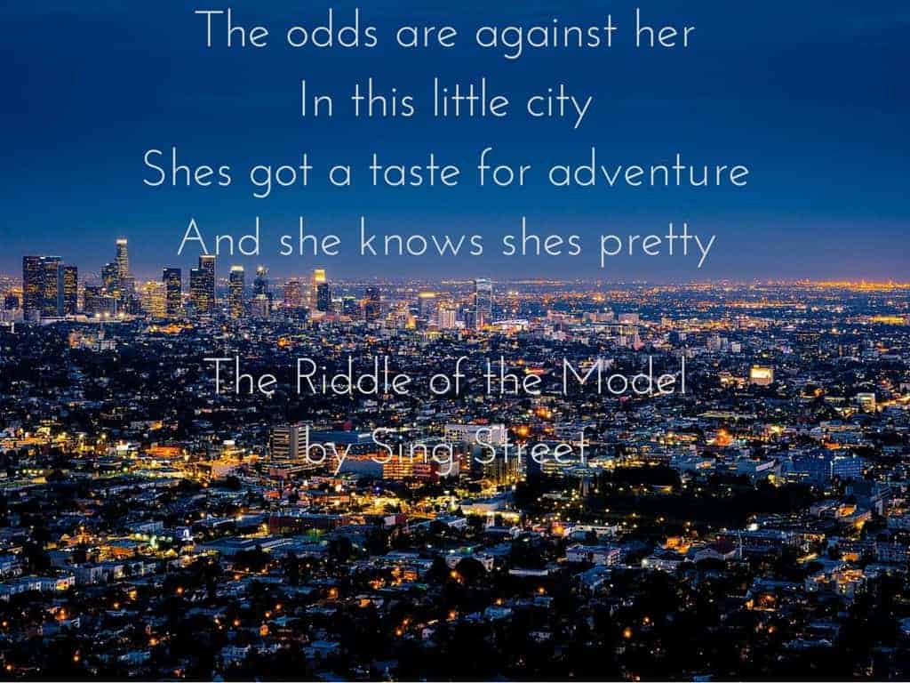 The odds are against herIn this little cityShes got a taste for adventureAnd she knows shes prettyThe Riddle of the Model by Sing Street2